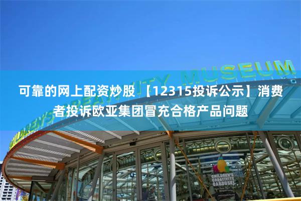 可靠的网上配资炒股 【12315投诉公示】消费者投诉欧亚集团