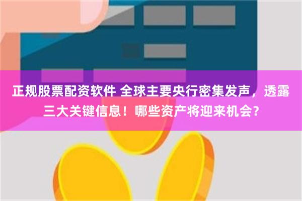 正规股票配资软件 全球主要央行密集发声，透露三大关键信息！哪