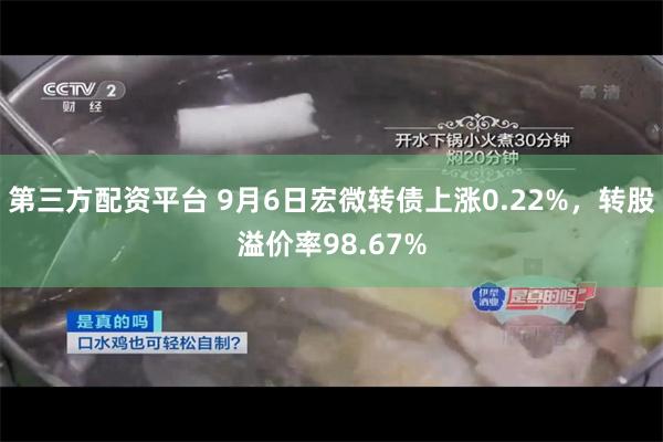 第三方配资平台 9月6日宏微转债上涨0.22%，转股溢价率9