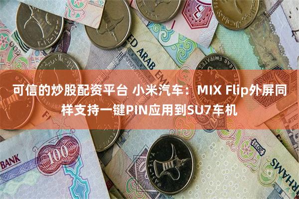 可信的炒股配资平台 小米汽车：MIX Flip外屏同样支持一