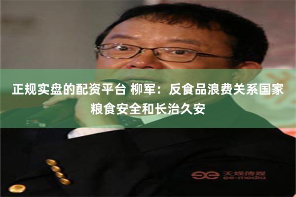 正规实盘的配资平台 柳军：反食品浪费关系国家粮食安全和长治久