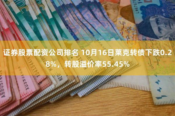 证券股票配资公司排名 10月16日莱克转债下跌0.28%，转