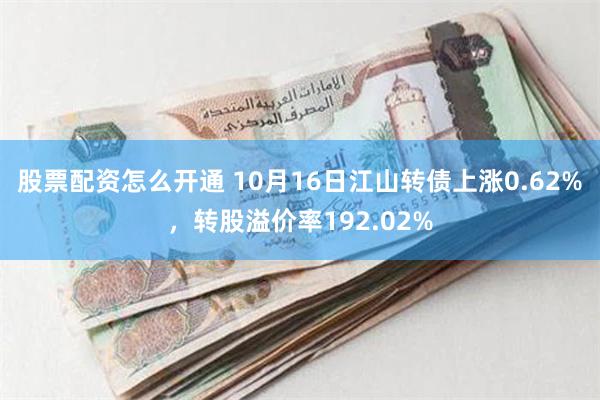 股票配资怎么开通 10月16日江山转债上涨0.62%，转股溢价率192.02%