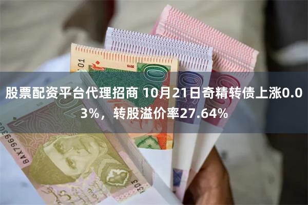 股票配资平台代理招商 10月21日奇精转债上涨0.03%，转