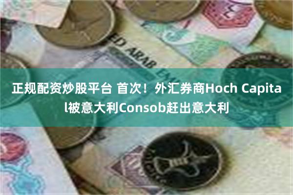 正规配资炒股平台 首次！外汇券商Hoch Capital被意