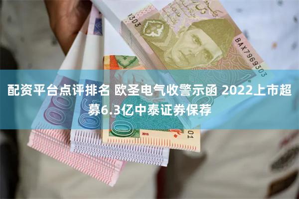 配资平台点评排名 欧圣电气收警示函 2022上市超募6.3亿