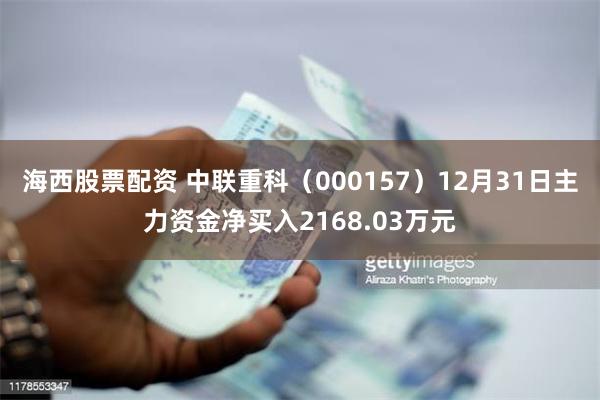 海西股票配资 中联重科（000157）12月31日主力资金净