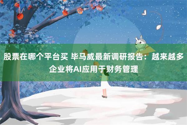 股票在哪个平台买 毕马威最新调研报告：越来越多企业将AI应用