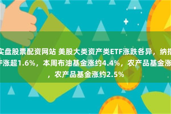 实盘股票配资网站 美股大类资产类ETF涨跌各异，纳指100 