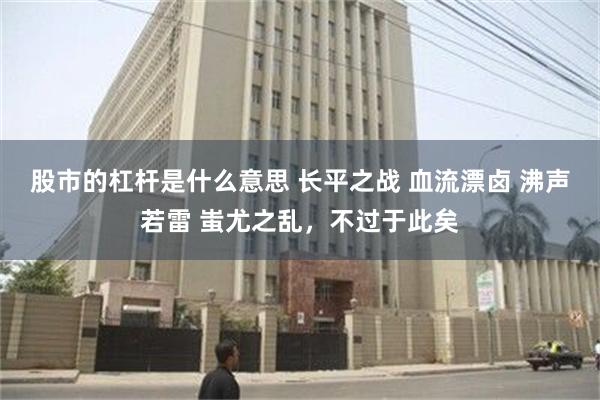 股市的杠杆是什么意思 长平之战 血流漂卤 沸声若雷 蚩尤之乱