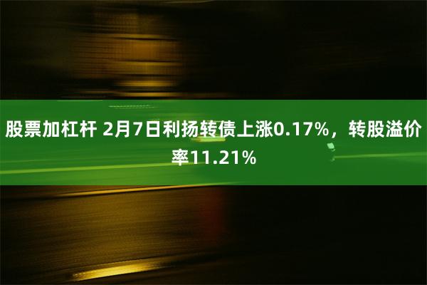 股票加杠杆 2月7日利扬转债上涨0.17%，转股溢价率11.