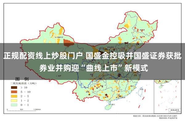 正规配资线上炒股门户 国盛金控吸并国盛证券获批 券业并购迎“