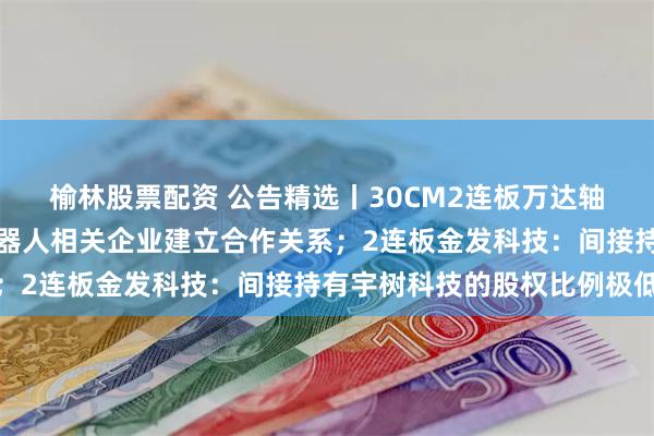 榆林股票配资 公告精选丨30CM2连板万达轴承：尚未与下游人