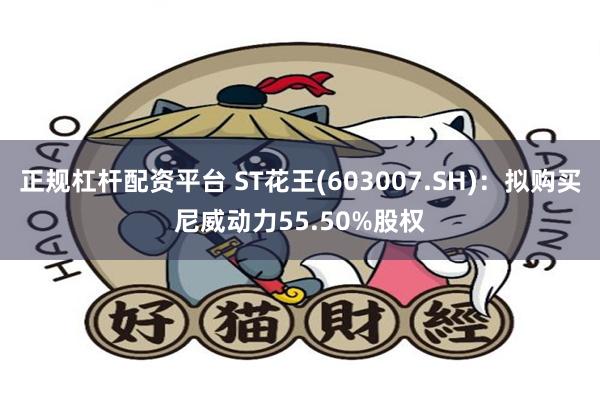 正规杠杆配资平台 ST花王(603007.SH)：拟购买尼威