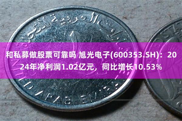 和私募做股票可靠吗 旭光电子(600353.SH)：2024