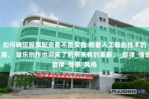 如何确定股票配资是不是实盘 随着人工智能技术的飞速发展， 音